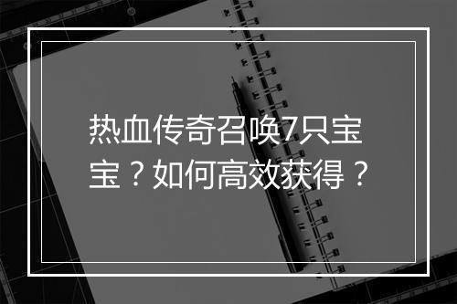 热血传奇召唤7只宝宝？如何高效获得？