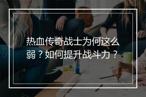 热血传奇战士为何这么弱？如何提升战斗力？