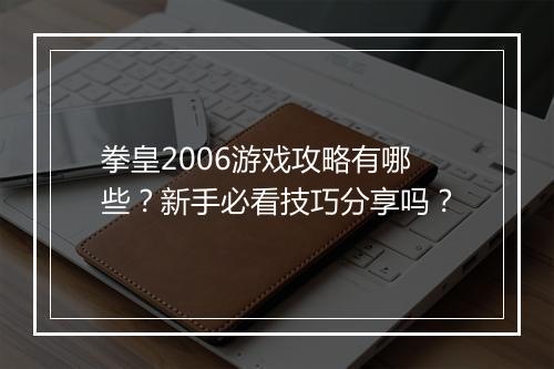 拳皇2006游戏攻略有哪些？新手必看技巧分享吗？