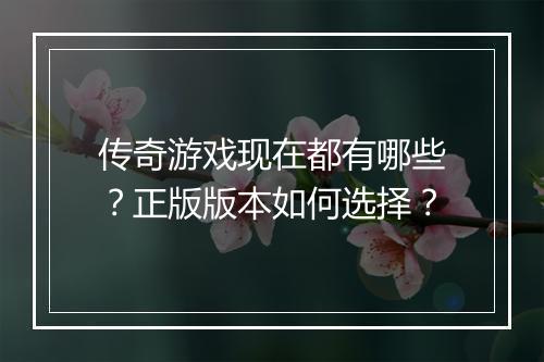 传奇游戏现在都有哪些？正版版本如何选择？