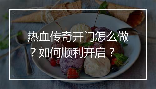 热血传奇开门怎么做？如何顺利开启？