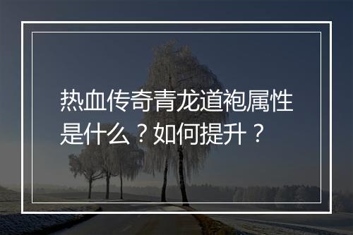热血传奇青龙道袍属性是什么？如何提升？