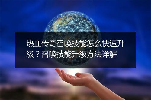 热血传奇召唤技能怎么快速升级?召唤技能升级方法详解