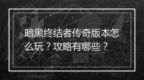 暗黑终结者传奇版本怎么玩？攻略有哪些？