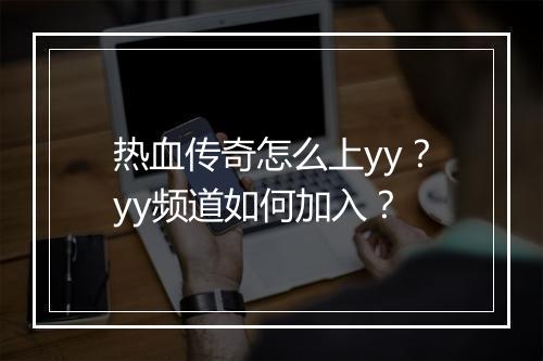 热血传奇怎么上yy？yy频道如何加入？