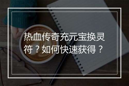 热血传奇充元宝换灵符？如何快速获得？