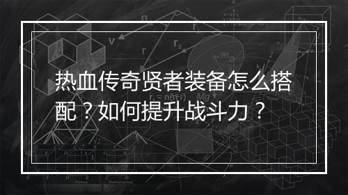 热血传奇贤者装备怎么搭配？如何提升战斗力？