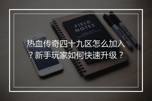 热血传奇四十九区怎么加入？新手玩家如何快速升级？