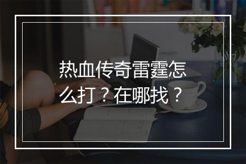 热血传奇雷霆怎么打？在哪找？