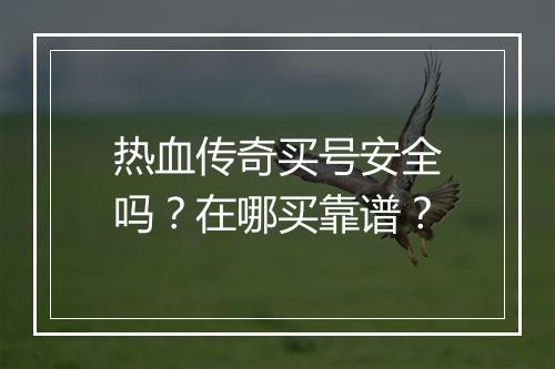 热血传奇买号安全吗？在哪买靠谱？