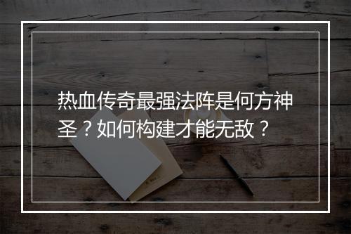 热血传奇最强法阵是何方神圣？如何构建才能无敌？