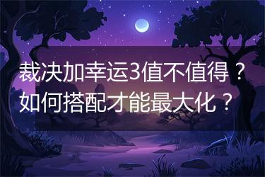 裁决加幸运3值不值得？如何搭配才能最大化？