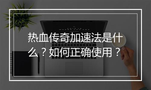 热血传奇加速法是什么？如何正确使用？