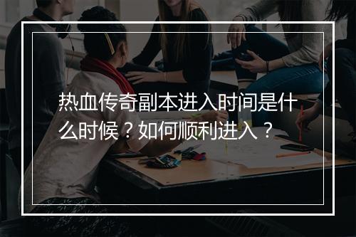 热血传奇副本进入时间是什么时候？如何顺利进入？
