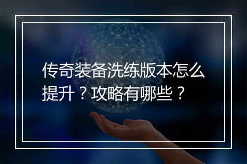 传奇装备洗练版本怎么提升？攻略有哪些？