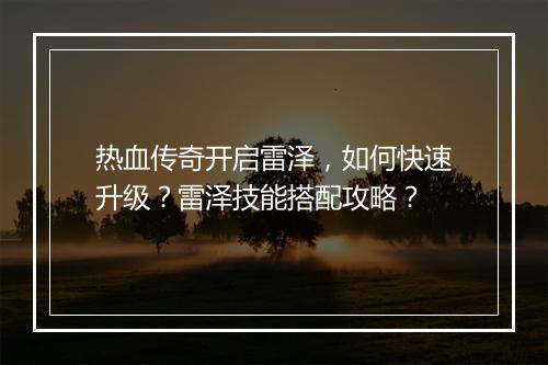 热血传奇开启雷泽，如何快速升级？雷泽技能搭配攻略？