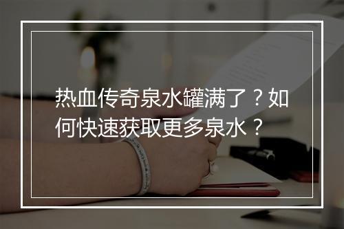 热血传奇泉水罐满了？如何快速获取更多泉水？