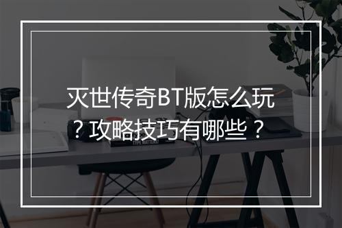 灭世传奇BT版怎么玩？攻略技巧有哪些？