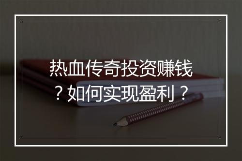 热血传奇投资赚钱？如何实现盈利？