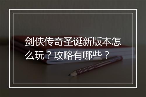 剑侠传奇圣诞新版本怎么玩？攻略有哪些？