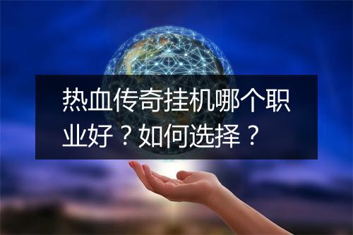 热血传奇挂机哪个职业好？如何选择？