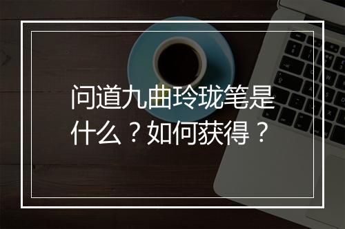 问道九曲玲珑笔是什么？如何获得？