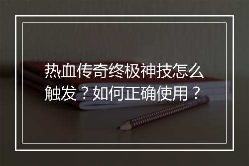 热血传奇终极神技怎么触发？如何正确使用？