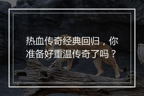 热血传奇经典回归，你准备好重温传奇了吗？