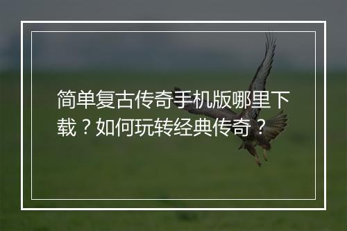 简单复古传奇手机版哪里下载？如何玩转经典传奇？