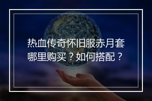 热血传奇怀旧服赤月套哪里购买？如何搭配？