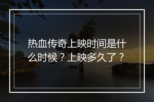 热血传奇上映时间是什么时候？上映多久了？