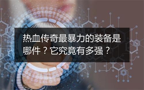 热血传奇最暴力的装备是哪件？它究竟有多强？
