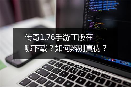 传奇1.76手游正版在哪下载？如何辨别真伪？
