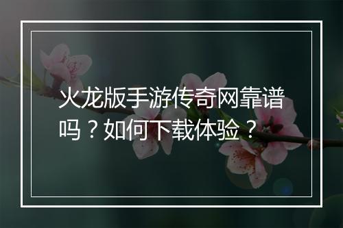 火龙版手游传奇网靠谱吗？如何下载体验？