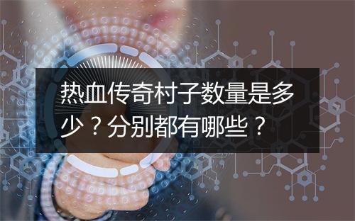 热血传奇村子数量是多少？分别都有哪些？