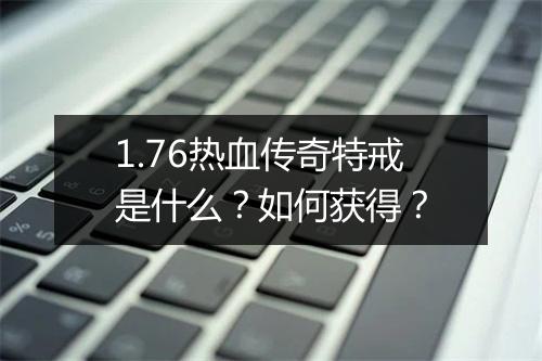 1.76热血传奇特戒是什么？如何获得？