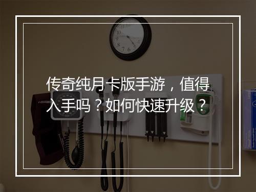 传奇纯月卡版手游，值得入手吗？如何快速升级？
