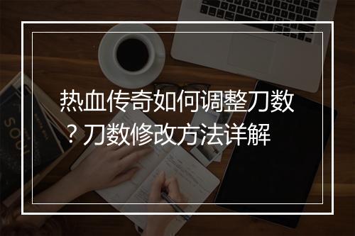 热血传奇如何调整刀数？刀数修改方法详解