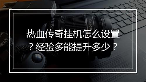 热血传奇挂机怎么设置？经验多能提升多少？