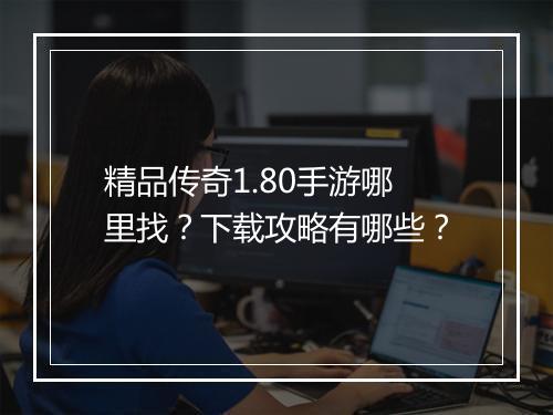 精品传奇1.80手游哪里找？下载攻略有哪些？