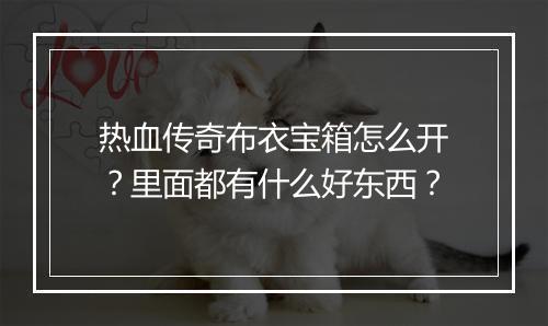 热血传奇布衣宝箱怎么开？里面都有什么好东西？