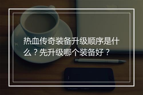 热血传奇装备升级顺序是什么？先升级哪个装备好？