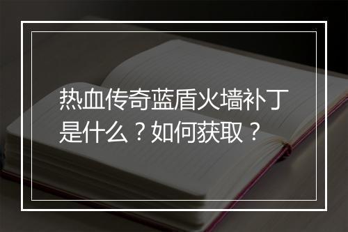 热血传奇蓝盾火墙补丁是什么？如何获取？