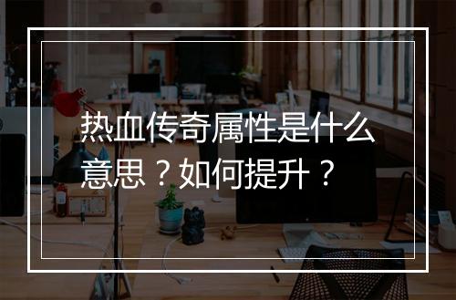 热血传奇属性是什么意思？如何提升？