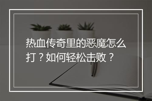 热血传奇里的恶魔怎么打？如何轻松击败？