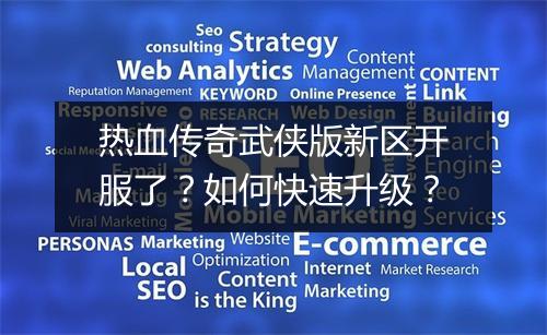 热血传奇武侠版新区开服了？如何快速升级？
