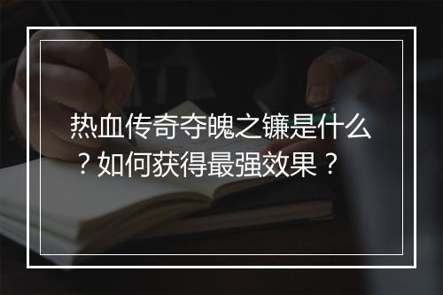 热血传奇夺魄之镰是什么？如何获得最强效果？