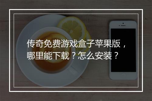 传奇免费游戏盒子苹果版，哪里能下载？怎么安装？