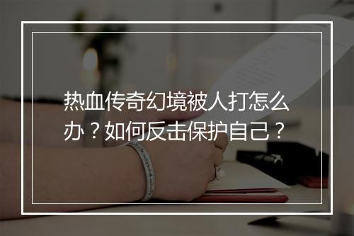 热血传奇幻境被人打怎么办？如何反击保护自己？
