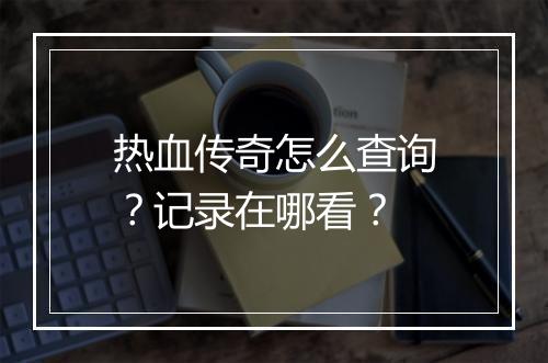热血传奇怎么查询？记录在哪看？